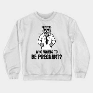 Who Wants To Be Pregnant -  Funny And Humorous Bear Doctor Quote Crewneck Sweatshirt